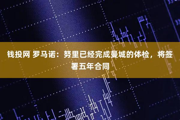 钱投网 罗马诺：努里已经完成曼城的体检，将签署五年合同