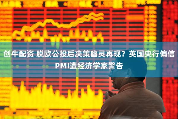 创牛配资 脱欧公投后决策幽灵再现？英国央行偏信PMI遭经济学家警告