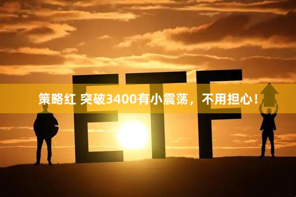 策略红 突破3400有小震荡，不用担心！