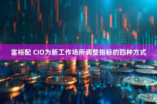 富裕配 CIO为新工作场所调整指标的四种方式