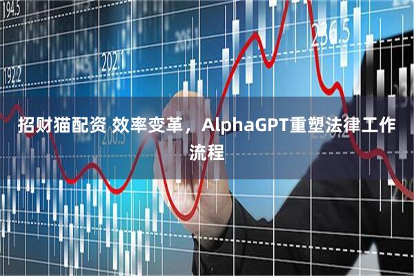 招财猫配资 效率变革，AlphaGPT重塑法律工作流程