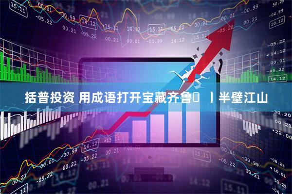 括普投资 用成语打开宝藏齐鲁㉟丨半壁江山