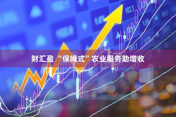 财汇盈 “保姆式”农业服务助增收