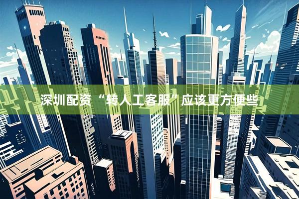 深圳配资 “转人工客服”应该更方便些