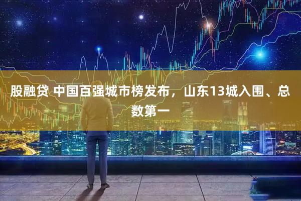 股融贷 中国百强城市榜发布，山东13城入围、总数第一