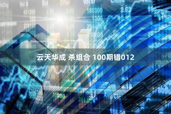 云天华成 杀组合 100期错012
