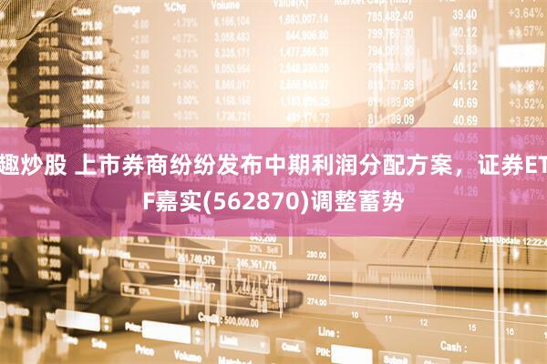 趣炒股 上市券商纷纷发布中期利润分配方案，证券ETF嘉实(562870)调整蓄势
