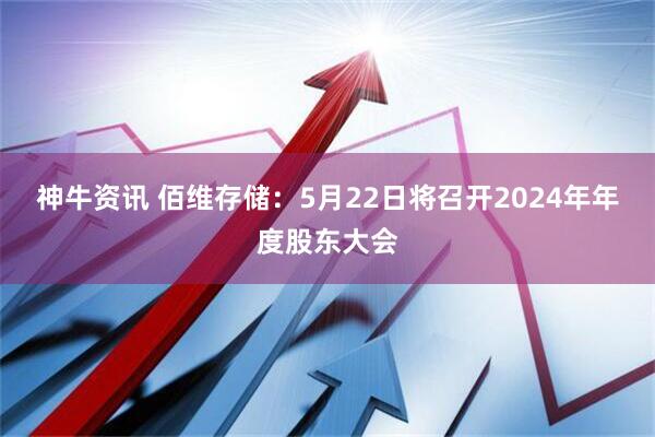 神牛资讯 佰维存储：5月22日将召开2024年年度股东大会